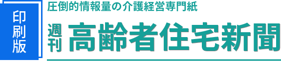 圧倒的情報量の介護経営専門紙 週刊 高齢者住宅新聞