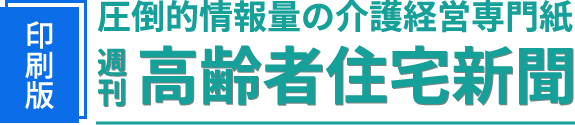 圧倒的情報量の介護経営専門紙 週刊 高齢者住宅新聞