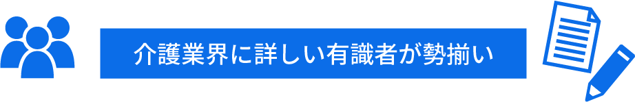 介護業界に詳しい有識者が勢揃い