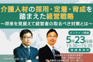5月23日開催 介護人材の採用・定着・育成を踏まえた経営戦略 オンラインセミナー