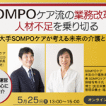 5月25日開催 SOMPOケア流の業務改革で人材不足を乗り切る ～最大手SOMPOケアが考える未来の介護とは～ オンラインセミナー